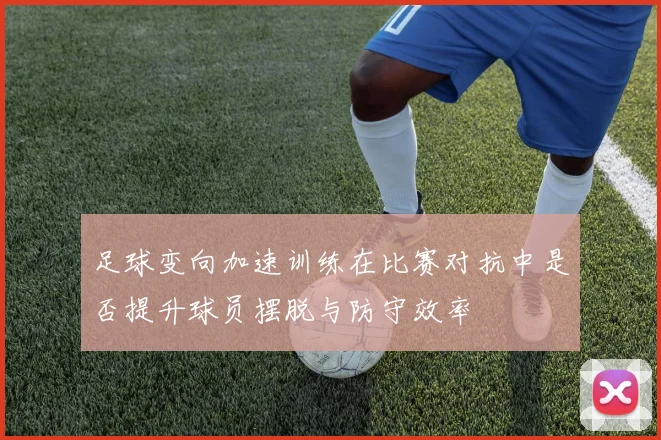 足球变向加速训练在比赛对抗中是否提升球员摆脱与防守效率