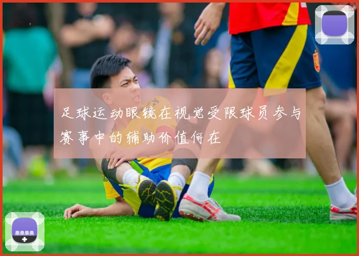 足球运动眼镜在视觉受限球员参与赛事中的辅助价值何在